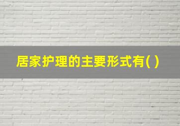 居家护理的主要形式有( )